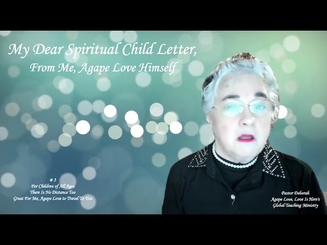 My Dear Spiritual Child Letter, To You From Me, Agape Love Himself, Part # 3