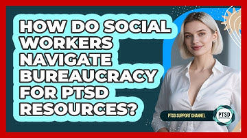 How Do Social Workers Navigate Bureaucracy For PTSD Resources? - PTSD Support Channel