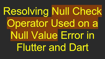 Resolving Null Check Operator Used on a Null Value Error in Flutter and Dart