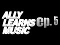 ALLY LEARNS MUSIC | episode 5