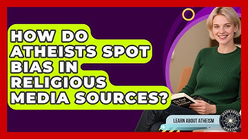 How Do Atheists Spot Bias In Religious Media Sources? - Learn About Atheism