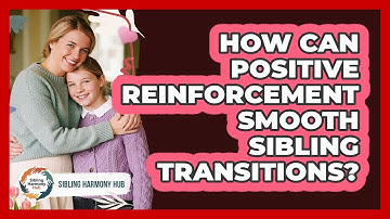 How Can Positive Reinforcement Smooth Sibling Transitions? - Sibling Harmony Hub