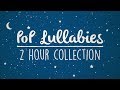 Pop Lullabies To Get Your Baby To Sleep - 2 Hours of soothing Pop Lullaby Renditions