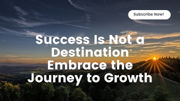 Success Is Not a Destination Embrace the Journey to Growth
