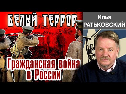 БЕЛЫЙ ТЕРРОР. ГРАЖДАНСКАЯ ВОЙНА В РОССИИ. 1917-1920 гг. Лекция Ильи Ратьковского