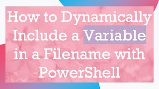 How to Dynamically Include a Variable in a Filename with PowerShell