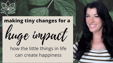 Make Tiny Changes in Life for a Huge Impact - how the little things can bring genuine happiness