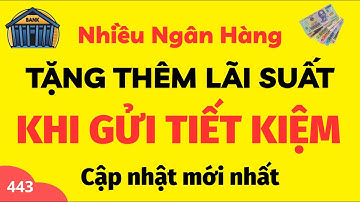 Nhiều ngân hàng tặng thêm lãi suất khi gửi tiết kiệm|| cập nhật mới nhất