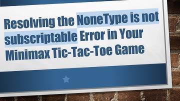 Resolving the NoneType is not subscriptable Error in Your Minimax Tic-Tac-Toe Game