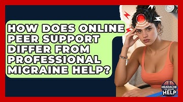 How Does Online Peer Support Differ From Professional Migraine Help? - Headache and Migraine Help