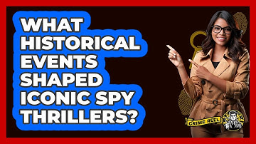 What Historical Events Shaped Iconic Spy Thrillers? - The Crime Reel