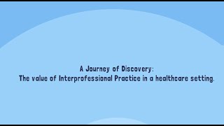 A Journey of Discovery - the value of Interprofessional Practice in a healthcare setting