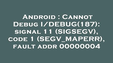 Android : Cannot Debug I/DEBUG(187): signal 11 (SIGSEGV), code 1 (SEGV_MAPERR), fault addr 00000004
