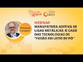 Webinar - Manufatura aditiva de ligas metálicas: o caso das tecnologias de “Fusão em Leito de Pó”