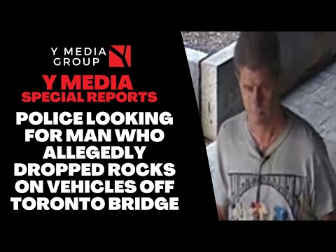 POLICE LOOKING FOR MAN WHO ALLEGEDLY DROPPED ROCKS ON VEHICLES OFF TORONTO BRIDGE