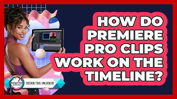 How Do Premiere Pro Clips Work On The Timeline? - Design Tool Unlocked