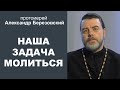 Наша задача - молиться. Протоиерей Александр Березовский