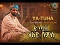 ተለቀቀ አዲስ መንዙማ ያ ጧሃ ፉአድ ሸምሱ 2018 YA TUHA Fuad Shemsu New Menzuma 2026