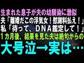 【スカッとする話】出産すると息子が夫の幼馴染に激似…夫「浮気したなこのア〇ズレ！」義父「出ていけこのクズ女！」１カ月後、真相を知った夫は息子を見て大号泣→実は…