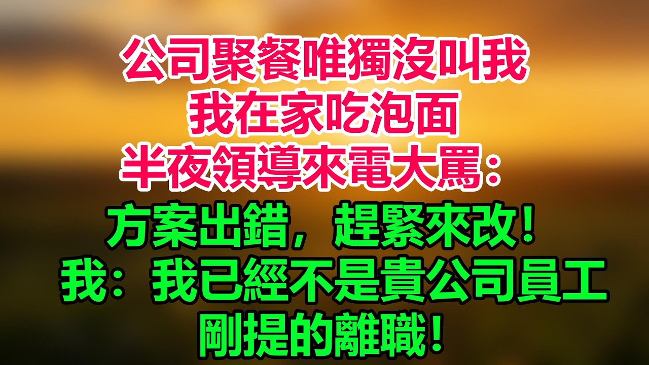 公司聚餐唯獨沒叫我，我在家吃泡面，半夜領導來電大罵：方案出錯，趕緊來改！我回：我已經不是貴公司員工了，剛提的離職！