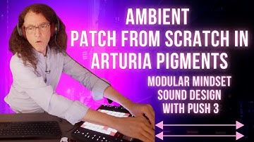 Ambient Patch From Scratch in Pigments  Modular Mindset Sound Design with Push 3