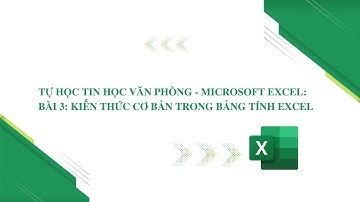 TỰ HỌC TIN HỌC VĂN PHÒNG - MICROSOFT EXCEL: BÀI 3: KIẾN THỨC CƠ BẢN TRONG BẢNG TÍNH EXCEL
