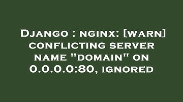 Django : nginx: [warn] conflicting server name "domain" on 0.0.0.0:80, ignored