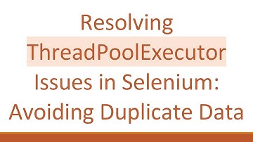 Resolving ThreadPoolExecutor Issues in Selenium: Avoiding Duplicate Data