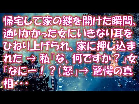 【修羅場 スカッと】帰宅して家の鍵を開けた瞬間、通りかかった女にいきなり耳をひねり上げられ、家に押し込まれた → 私「な、何ですか？」女「なにー！？（怒」→ 驚愕の真相・・・