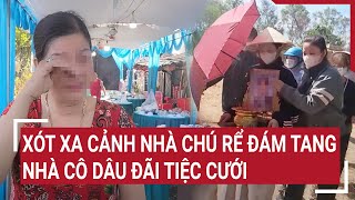 Xót xa cảnh nhà chú rể làm đám tang, nhà cô dâu đãi tiệc cưới