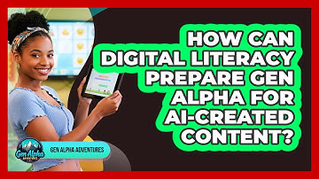 How Can Digital Literacy Prepare Gen Alpha For AI-created Content? - Gen Alpha Adventures