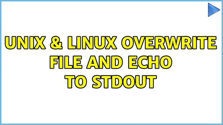 Unix & Linux: overwrite file and echo to stdout