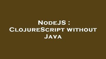 NodeJS : ClojureScript without Java