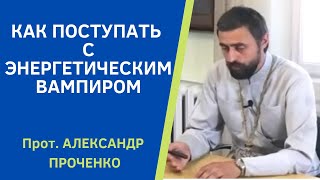 Как Защититься От Энергетических Вампиров. Прот. А. Проченко