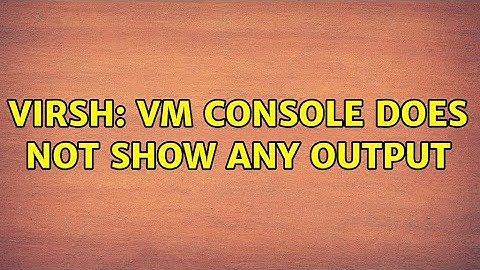 virsh: VM console does not show any output (3 Solutions!!)