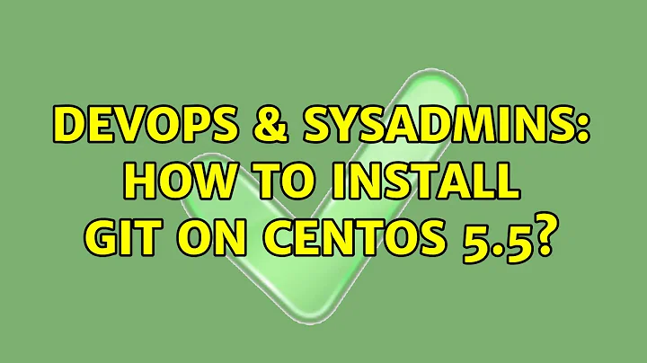 DevOps & SysAdmins: How to install git on CENTOS 5.5? (2 Solutions!!)