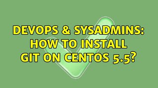 DevOps & SysAdmins: How to install git on CENTOS 5.5? (2 Solutions!!)