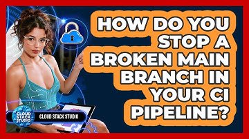 How Do You Stop A Broken Main Branch In Your CI Pipeline? - Cloud Stack Studio