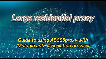 Best residential proxy——Guide to using ABCS5proxy with Mulogin anti-association browser