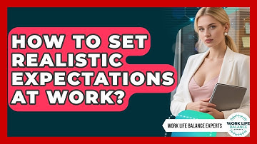 How To Set Realistic Expectations At Work? - Work Life Balance Experts