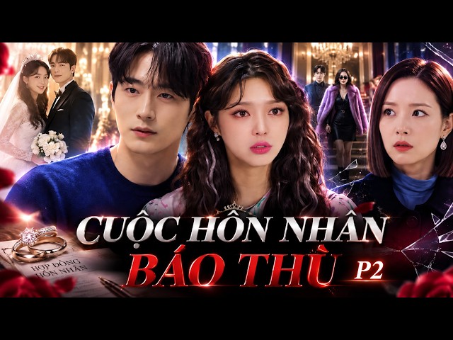 HÔN NHÂN BÁO THÙ P2 | Cô Gái Lột Xác Thành Nữ Đại Gia, Kết Hôn Với Anh Trai Kẻ Thù Để Báo Thù