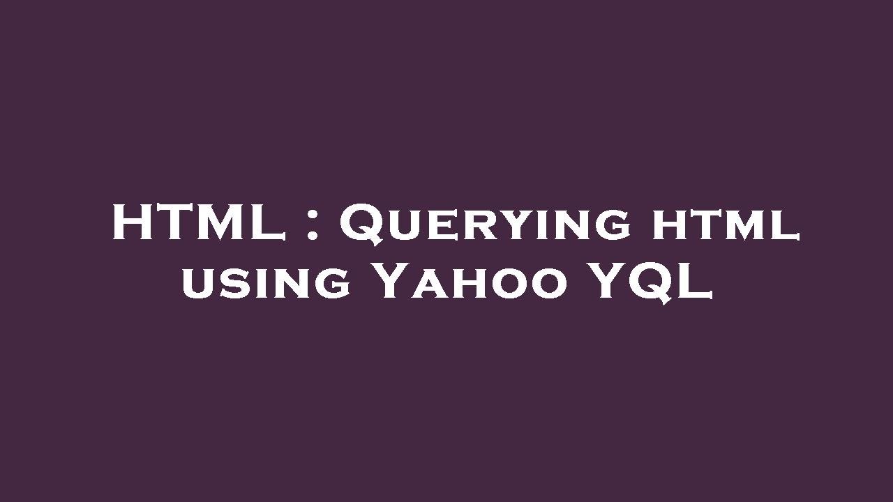 HTML : Querying html using Yahoo YQL - YouTube