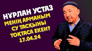 НУРЛАН УСТАЗ МЕНІҢ АРМАНЫМ СУ ТАСҚЫНЫ ТОҚТАСА ЕКЕН?