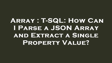 Array : T-SQL: How Can I Parse a JSON Array and Extract a Single Property Value?