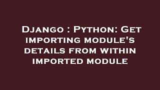 Django : Python: Get importing module's details from within imported module