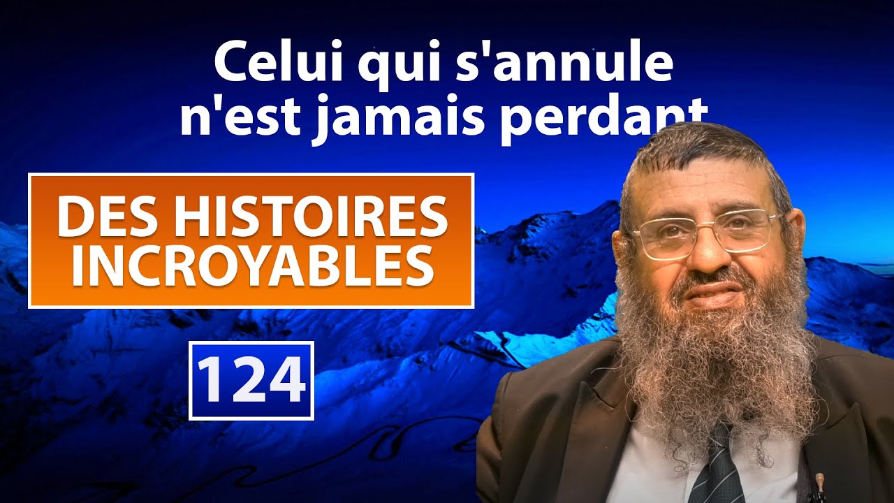 DES HISTOIRES INCROYABLES 124 - Celui qui s'annule n'est jamais perdant - Rav Itshak Attali
