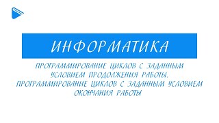 8 Класс - Информатика - Программирование Циклов С Заданным Условием Продолжения И Окончания Работы