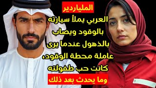 الملياردير العربي يملأ سيارته بالوقود ويصاب بالذهول عندما يرى عاملة محطة الوقود، كانت حب طفولته وما