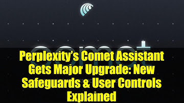 Perplexity’s Comet Assistant Gets Major Upgrade: New Safeguards & User Controls Explained