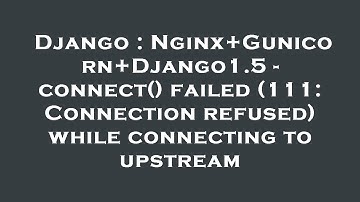 Django : Nginx+Gunicorn+Django1.5 - connect() failed (111: Connection refused) while connecting to u